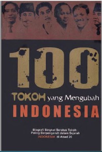 100 Tokoh yang Mengubah Indonesia: Biografi Singkat Seratus Tokoh Paling Berpengaruh dalam Sejarah Indonesia di Abad 20