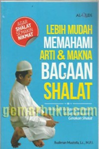 Lebih Mudah Memahami Arti & Makna Bacaan Shalat: Menggali Keagungan Mkana Disetiap Bacaan&Gerakan Sholat