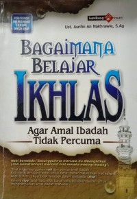 Bagaimana Belajar Ikhlas Agar Amal Ibadah tidak Percuma
